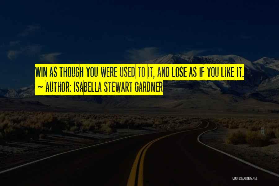 Isabella Stewart Gardner Quotes: Win As Though You Were Used To It, And Lose As If You Like It.