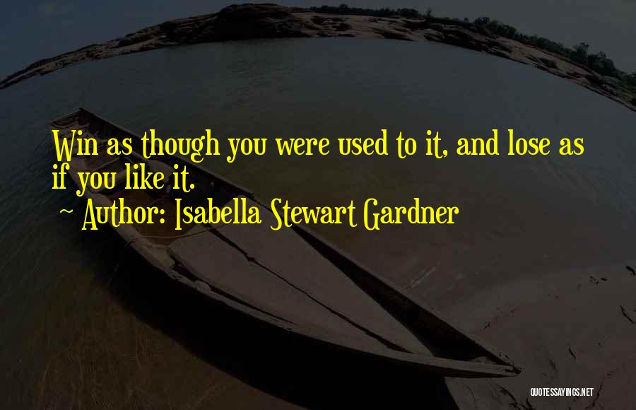 Isabella Stewart Gardner Quotes: Win As Though You Were Used To It, And Lose As If You Like It.