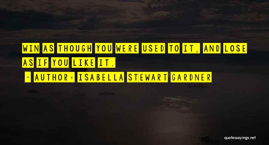 Isabella Stewart Gardner Quotes: Win As Though You Were Used To It, And Lose As If You Like It.