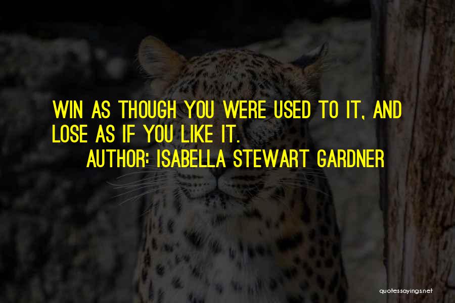 Isabella Stewart Gardner Quotes: Win As Though You Were Used To It, And Lose As If You Like It.