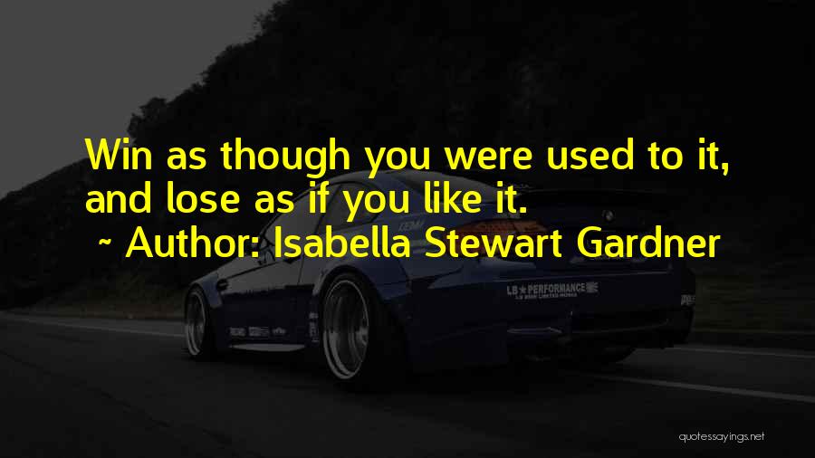 Isabella Stewart Gardner Quotes: Win As Though You Were Used To It, And Lose As If You Like It.
