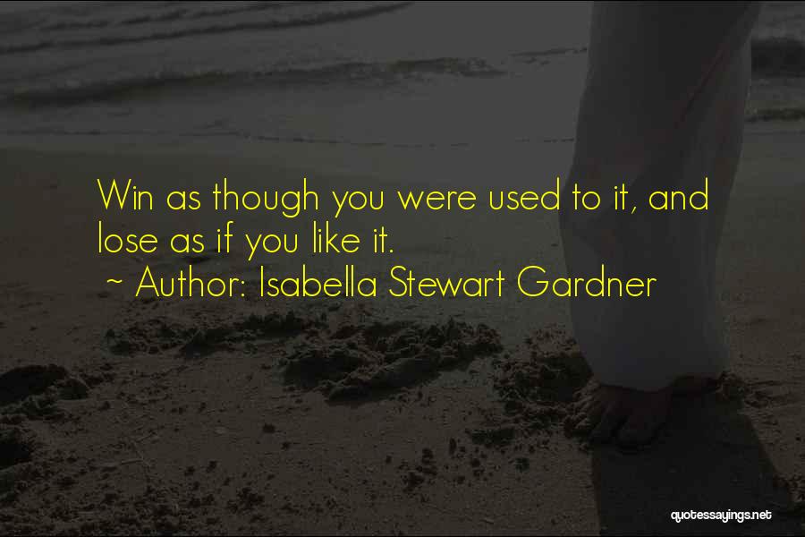 Isabella Stewart Gardner Quotes: Win As Though You Were Used To It, And Lose As If You Like It.