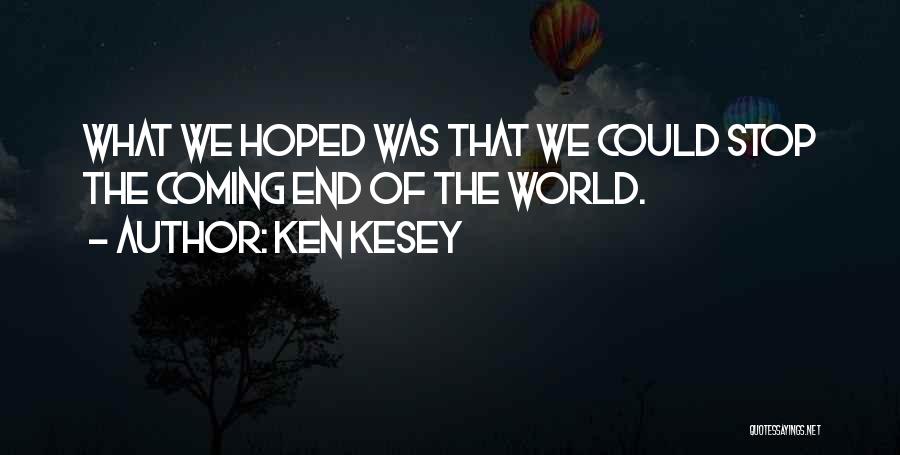 Ken Kesey Quotes: What We Hoped Was That We Could Stop The Coming End Of The World.