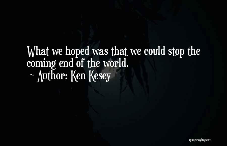 Ken Kesey Quotes: What We Hoped Was That We Could Stop The Coming End Of The World.