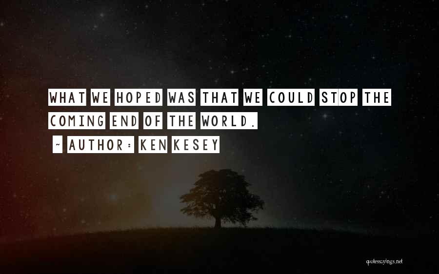 Ken Kesey Quotes: What We Hoped Was That We Could Stop The Coming End Of The World.