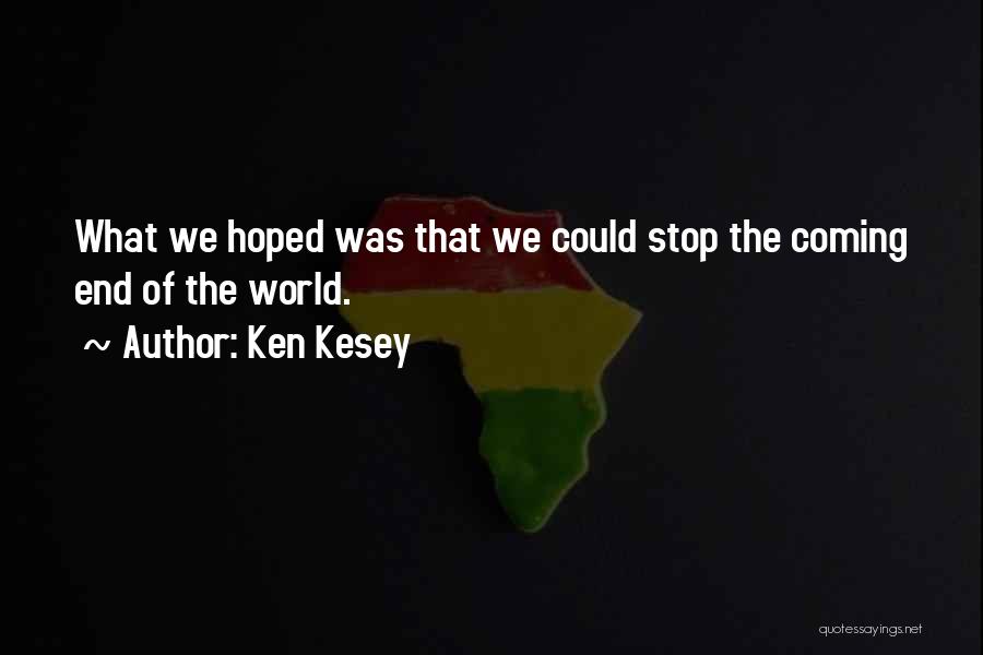 Ken Kesey Quotes: What We Hoped Was That We Could Stop The Coming End Of The World.
