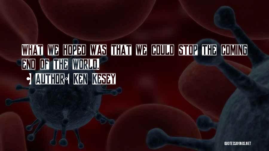 Ken Kesey Quotes: What We Hoped Was That We Could Stop The Coming End Of The World.