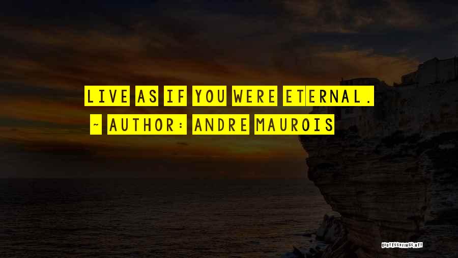 Andre Maurois Quotes: Live As If You Were Eternal.