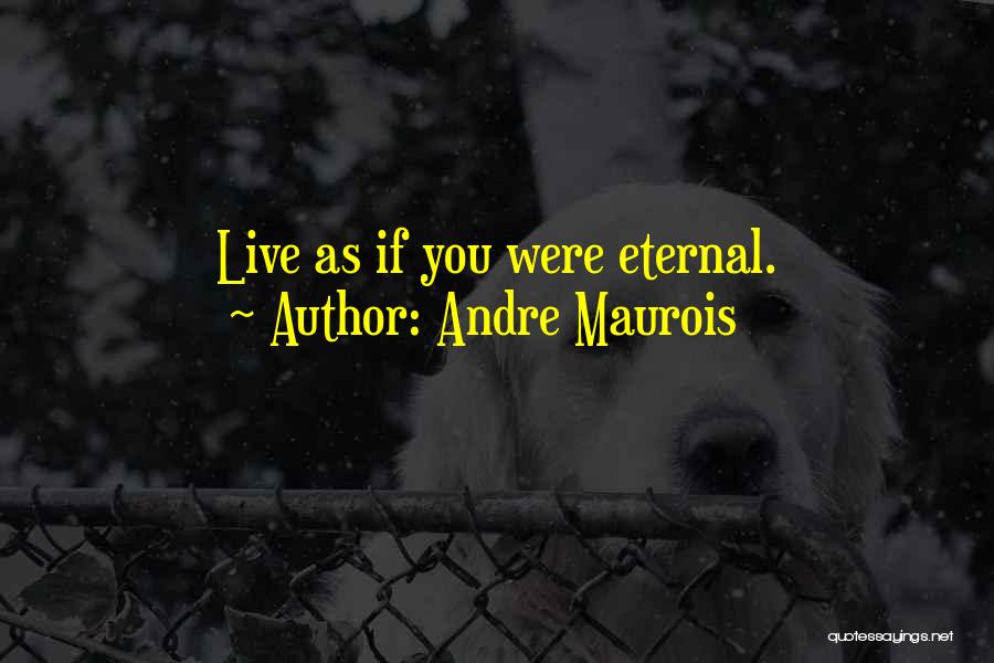 Andre Maurois Quotes: Live As If You Were Eternal.