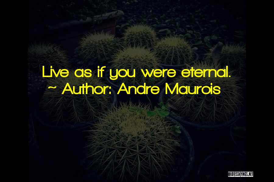 Andre Maurois Quotes: Live As If You Were Eternal.