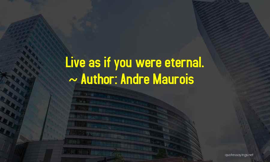 Andre Maurois Quotes: Live As If You Were Eternal.