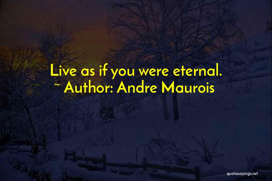 Andre Maurois Quotes: Live As If You Were Eternal.