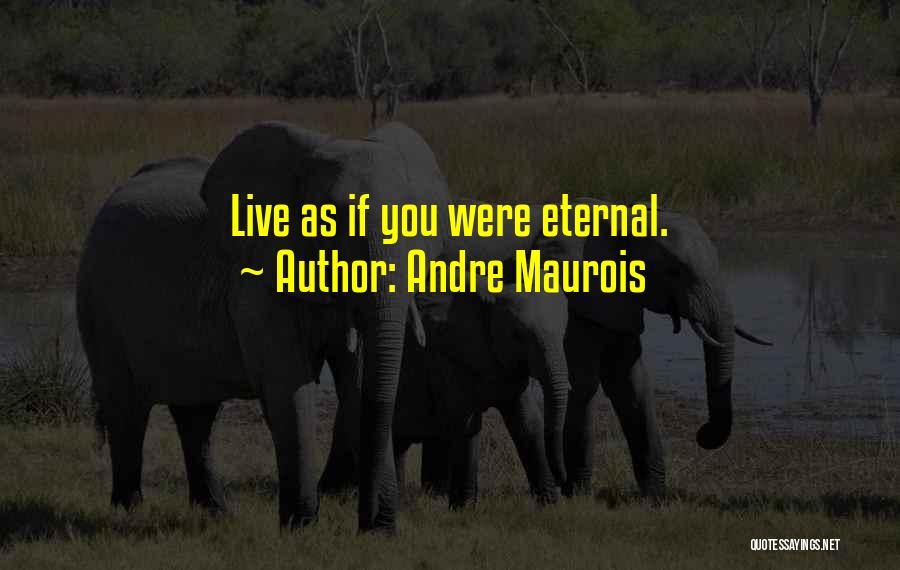 Andre Maurois Quotes: Live As If You Were Eternal.