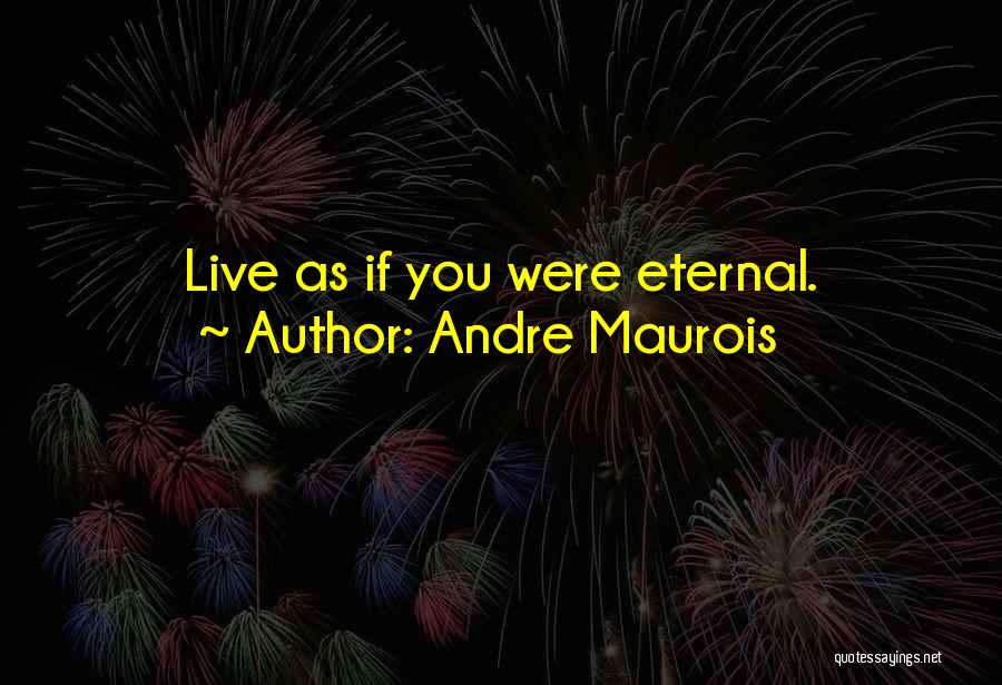 Andre Maurois Quotes: Live As If You Were Eternal.