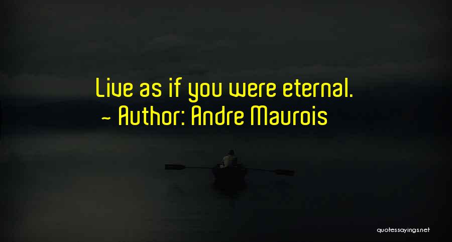 Andre Maurois Quotes: Live As If You Were Eternal.