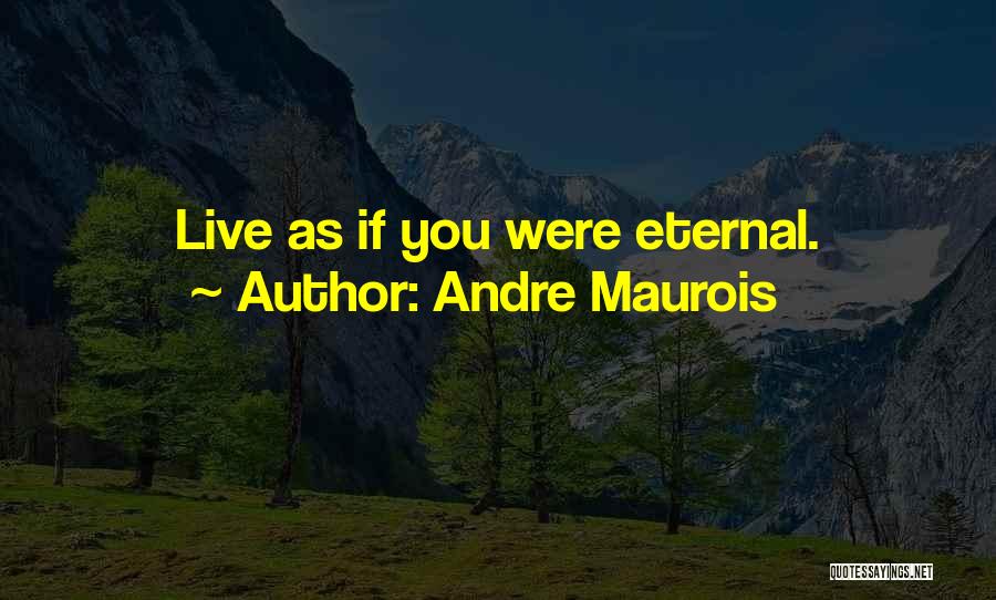 Andre Maurois Quotes: Live As If You Were Eternal.