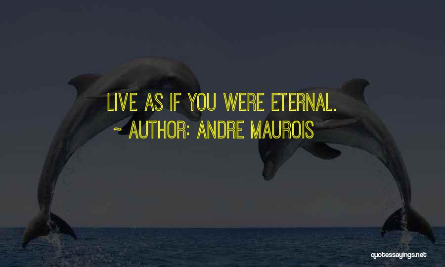 Andre Maurois Quotes: Live As If You Were Eternal.