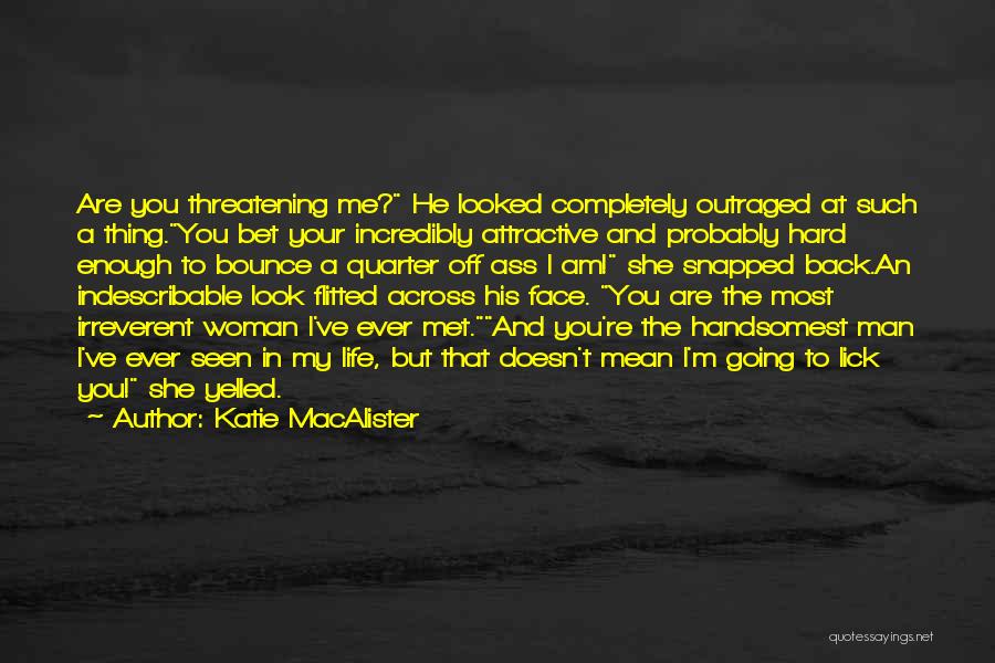 Katie MacAlister Quotes: Are You Threatening Me? He Looked Completely Outraged At Such A Thing.you Bet Your Incredibly Attractive And Probably Hard Enough