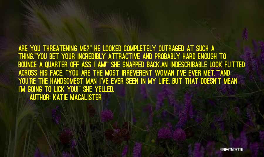 Katie MacAlister Quotes: Are You Threatening Me? He Looked Completely Outraged At Such A Thing.you Bet Your Incredibly Attractive And Probably Hard Enough