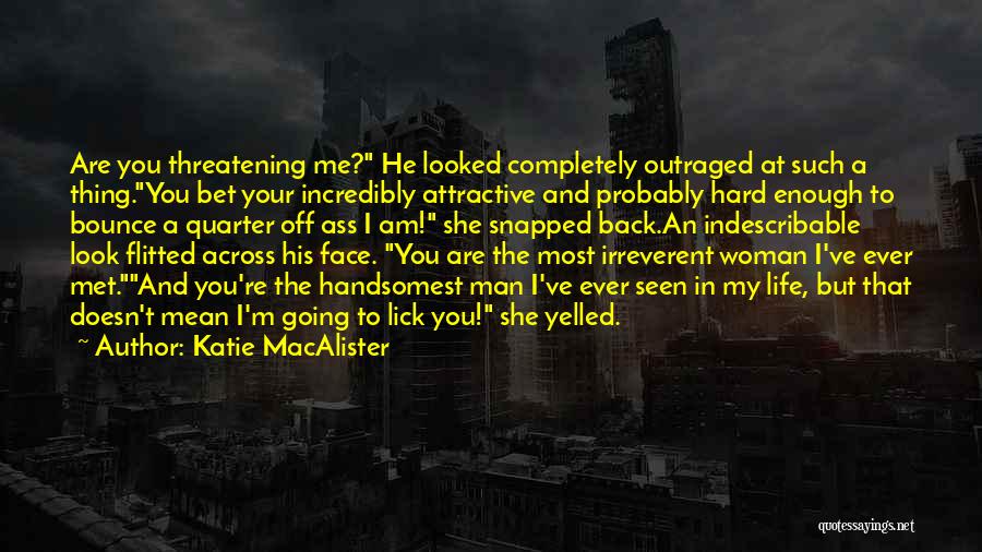 Katie MacAlister Quotes: Are You Threatening Me? He Looked Completely Outraged At Such A Thing.you Bet Your Incredibly Attractive And Probably Hard Enough