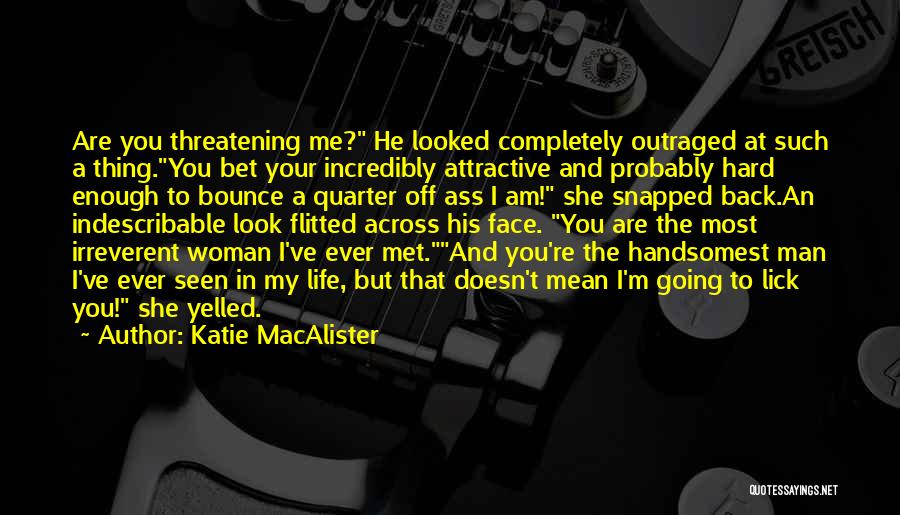 Katie MacAlister Quotes: Are You Threatening Me? He Looked Completely Outraged At Such A Thing.you Bet Your Incredibly Attractive And Probably Hard Enough