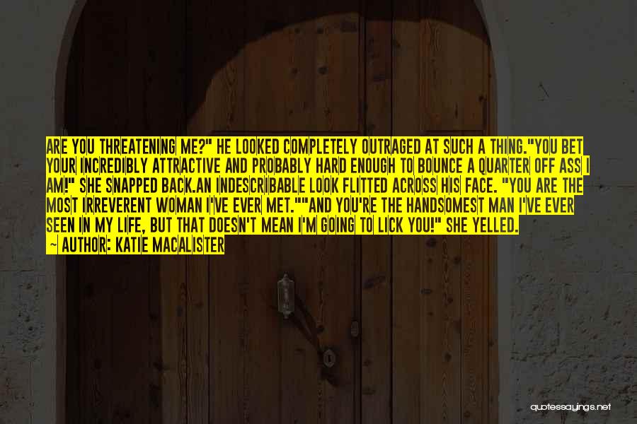 Katie MacAlister Quotes: Are You Threatening Me? He Looked Completely Outraged At Such A Thing.you Bet Your Incredibly Attractive And Probably Hard Enough