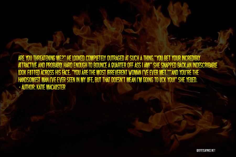 Katie MacAlister Quotes: Are You Threatening Me? He Looked Completely Outraged At Such A Thing.you Bet Your Incredibly Attractive And Probably Hard Enough