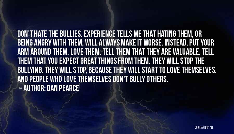 Dan Pearce Quotes: Don't Hate The Bullies. Experience Tells Me That Hating Them, Or Being Angry With Them, Will Always Make It Worse.