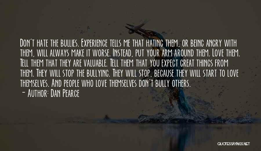 Dan Pearce Quotes: Don't Hate The Bullies. Experience Tells Me That Hating Them, Or Being Angry With Them, Will Always Make It Worse.