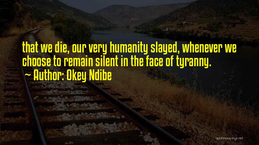 Okey Ndibe Quotes: That We Die, Our Very Humanity Slayed, Whenever We Choose To Remain Silent In The Face Of Tyranny.