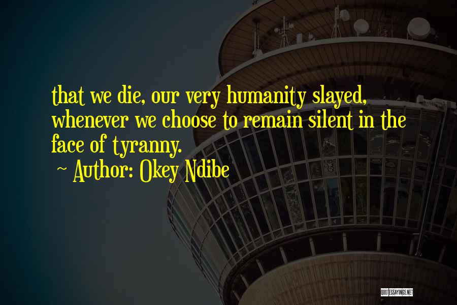Okey Ndibe Quotes: That We Die, Our Very Humanity Slayed, Whenever We Choose To Remain Silent In The Face Of Tyranny.