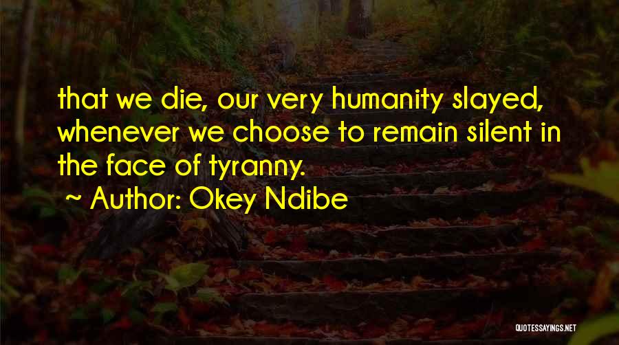 Okey Ndibe Quotes: That We Die, Our Very Humanity Slayed, Whenever We Choose To Remain Silent In The Face Of Tyranny.