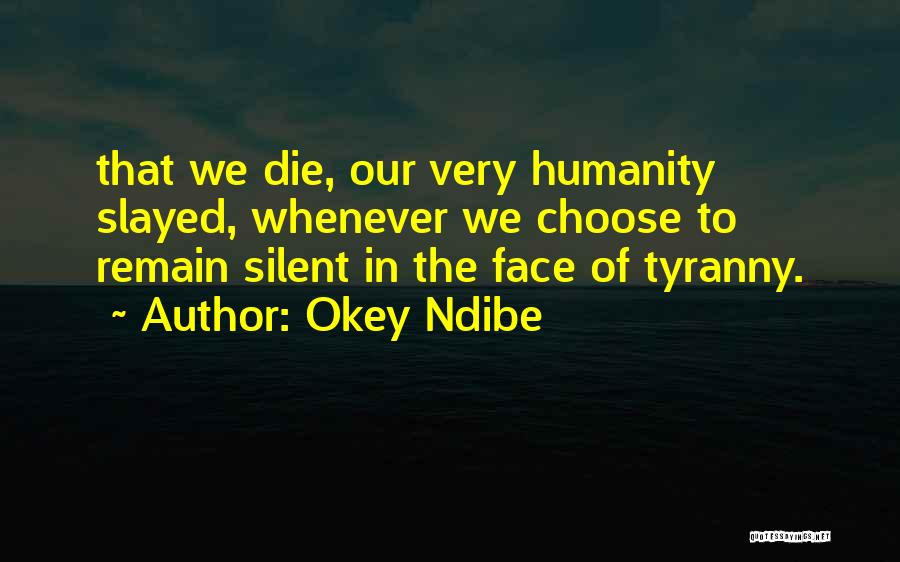 Okey Ndibe Quotes: That We Die, Our Very Humanity Slayed, Whenever We Choose To Remain Silent In The Face Of Tyranny.