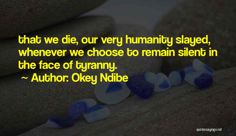 Okey Ndibe Quotes: That We Die, Our Very Humanity Slayed, Whenever We Choose To Remain Silent In The Face Of Tyranny.