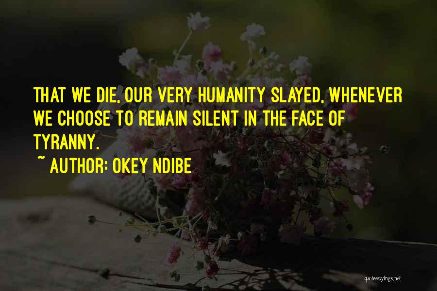 Okey Ndibe Quotes: That We Die, Our Very Humanity Slayed, Whenever We Choose To Remain Silent In The Face Of Tyranny.