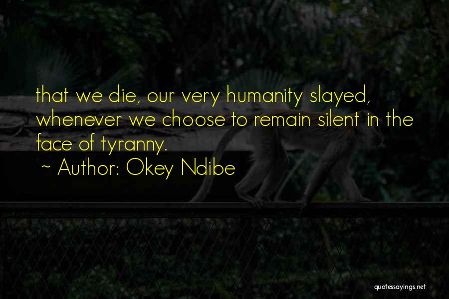 Okey Ndibe Quotes: That We Die, Our Very Humanity Slayed, Whenever We Choose To Remain Silent In The Face Of Tyranny.