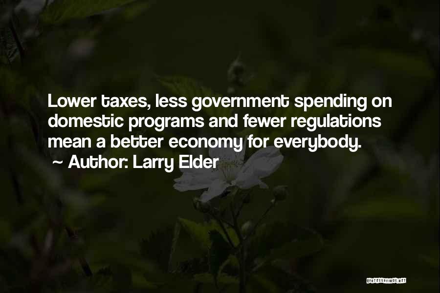Larry Elder Quotes: Lower Taxes, Less Government Spending On Domestic Programs And Fewer Regulations Mean A Better Economy For Everybody.