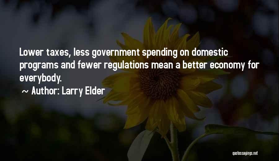 Larry Elder Quotes: Lower Taxes, Less Government Spending On Domestic Programs And Fewer Regulations Mean A Better Economy For Everybody.