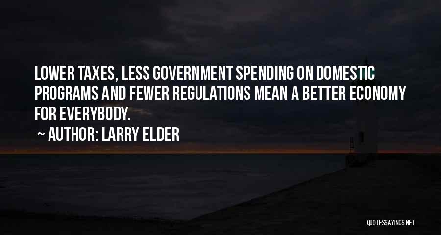Larry Elder Quotes: Lower Taxes, Less Government Spending On Domestic Programs And Fewer Regulations Mean A Better Economy For Everybody.