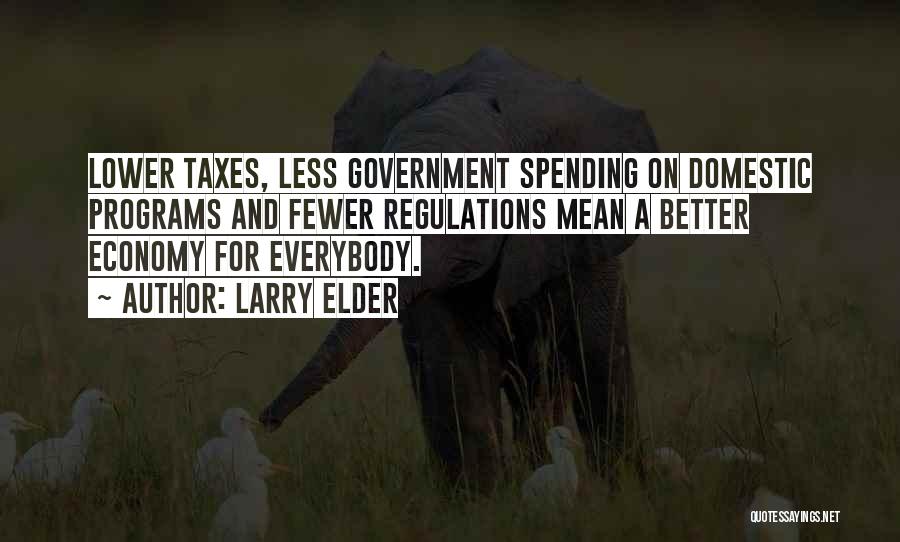 Larry Elder Quotes: Lower Taxes, Less Government Spending On Domestic Programs And Fewer Regulations Mean A Better Economy For Everybody.