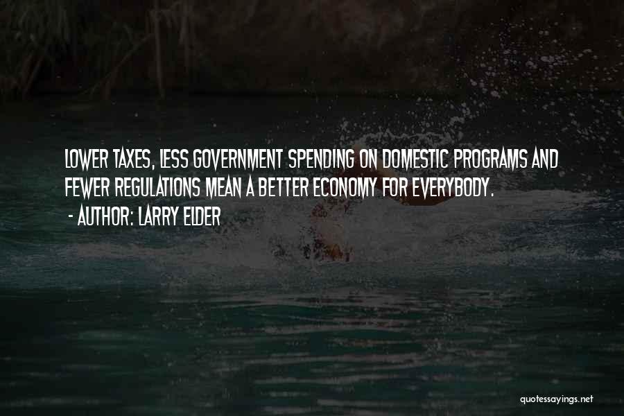 Larry Elder Quotes: Lower Taxes, Less Government Spending On Domestic Programs And Fewer Regulations Mean A Better Economy For Everybody.
