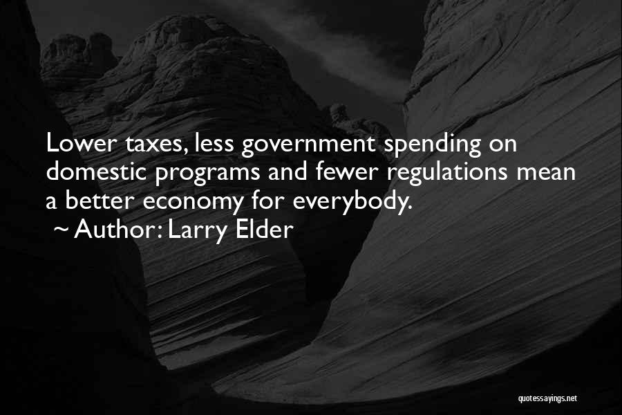 Larry Elder Quotes: Lower Taxes, Less Government Spending On Domestic Programs And Fewer Regulations Mean A Better Economy For Everybody.