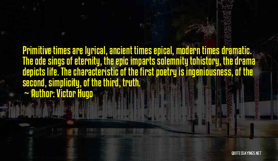 Victor Hugo Quotes: Primitive Times Are Lyrical, Ancient Times Epical, Modern Times Dramatic. The Ode Sings Of Eternity, The Epic Imparts Solemnity Tohistory,