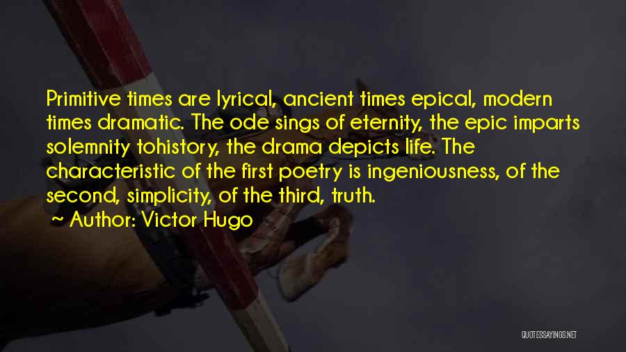 Victor Hugo Quotes: Primitive Times Are Lyrical, Ancient Times Epical, Modern Times Dramatic. The Ode Sings Of Eternity, The Epic Imparts Solemnity Tohistory,