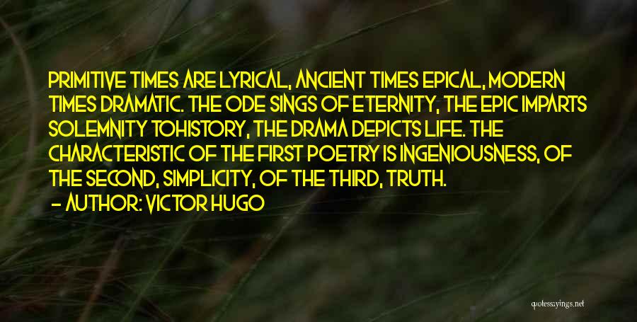 Victor Hugo Quotes: Primitive Times Are Lyrical, Ancient Times Epical, Modern Times Dramatic. The Ode Sings Of Eternity, The Epic Imparts Solemnity Tohistory,