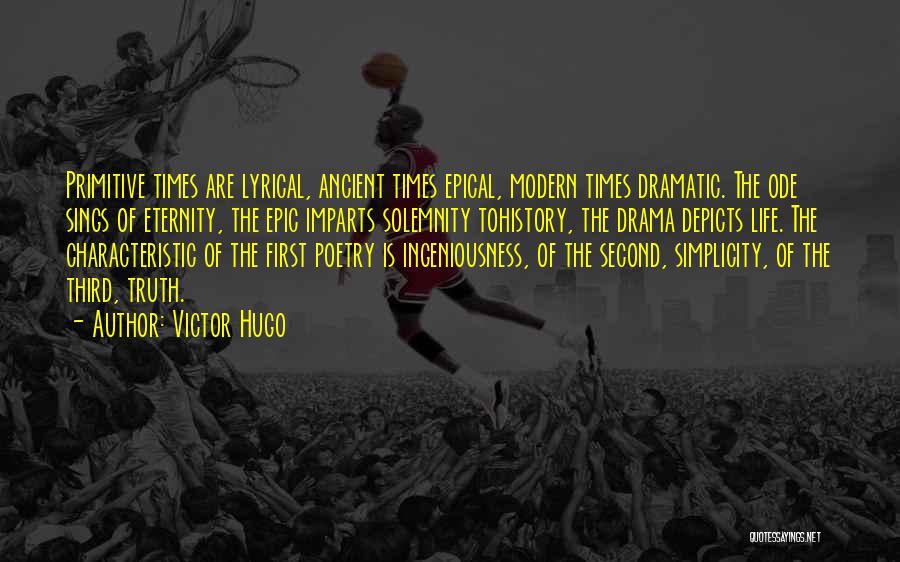 Victor Hugo Quotes: Primitive Times Are Lyrical, Ancient Times Epical, Modern Times Dramatic. The Ode Sings Of Eternity, The Epic Imparts Solemnity Tohistory,