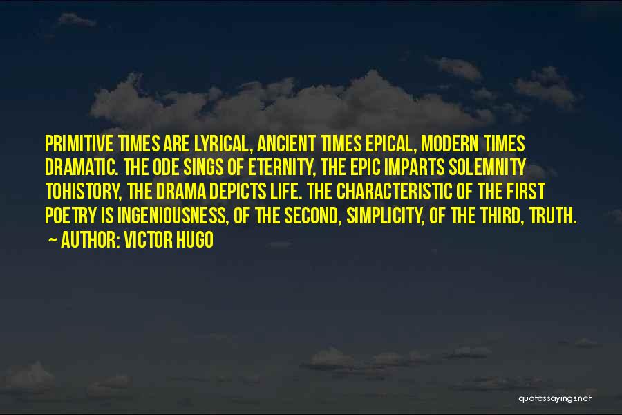 Victor Hugo Quotes: Primitive Times Are Lyrical, Ancient Times Epical, Modern Times Dramatic. The Ode Sings Of Eternity, The Epic Imparts Solemnity Tohistory,