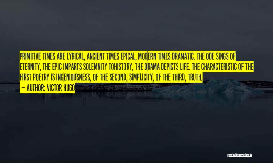 Victor Hugo Quotes: Primitive Times Are Lyrical, Ancient Times Epical, Modern Times Dramatic. The Ode Sings Of Eternity, The Epic Imparts Solemnity Tohistory,