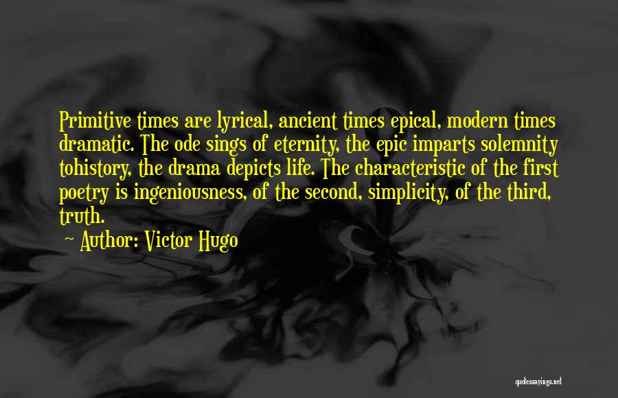 Victor Hugo Quotes: Primitive Times Are Lyrical, Ancient Times Epical, Modern Times Dramatic. The Ode Sings Of Eternity, The Epic Imparts Solemnity Tohistory,