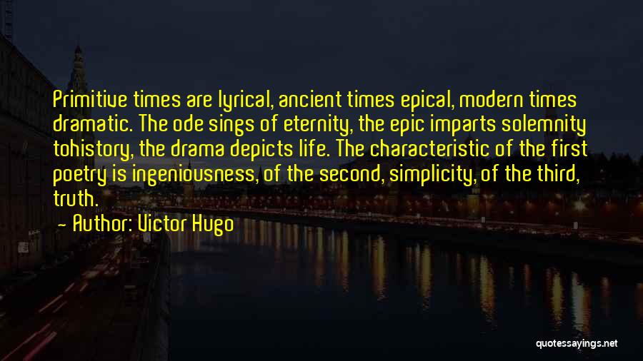 Victor Hugo Quotes: Primitive Times Are Lyrical, Ancient Times Epical, Modern Times Dramatic. The Ode Sings Of Eternity, The Epic Imparts Solemnity Tohistory,